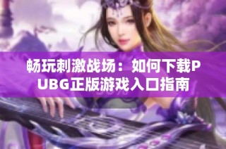 畅玩刺激战场：如何下载PUBG正版游戏入口指南