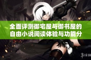 全面评测御宅屋与御书屋的自由小说阅读体验与功能分析