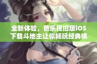 全新体验，芭乐视旧版iOS下载斗地主让你畅玩经典棋牌乐趣