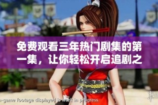 免费观看三年热门剧集的第一集，让你轻松开启追剧之旅
