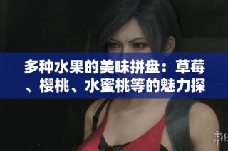 多种水果的美味拼盘：草莓、樱桃、水蜜桃等的魅力探索