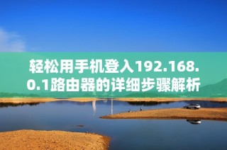 轻松用手机登入192.168.0.1路由器的详细步骤解析