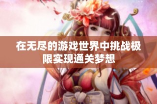 在无尽的游戏世界中挑战极限实现通关梦想