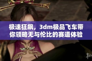极速狂飙，3dm极品飞车带你领略无与伦比的赛道体验