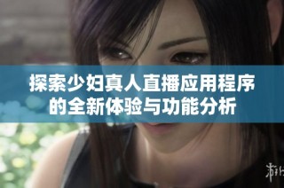 探索少妇真人直播应用程序的全新体验与功能分析