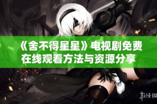 《舍不得星星》电视剧免费在线观看方法与资源分享
