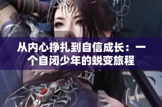 从内心挣扎到自信成长：一个自闭少年的蜕变旅程