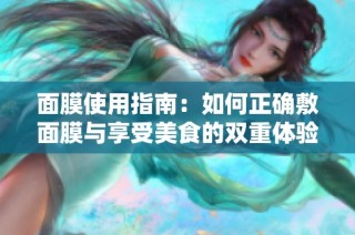 面膜使用指南：如何正确敷面膜与享受美食的双重体验