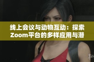 线上会议与动物互动：探索Zoom平台的多样应用与潜力