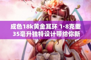 成色18k黄金耳环 1·8克重 35毫升独特设计带给你新时尚