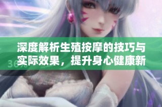 深度解析生殖按摩的技巧与实际效果，提升身心健康新体验