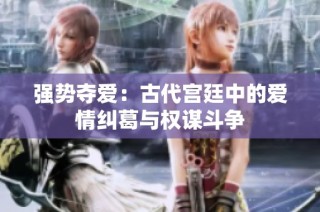 强势夺爱：古代宫廷中的爱情纠葛与权谋斗争