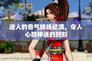 迷人的香气娇艳欲滴，令人心醉神迷的时刻