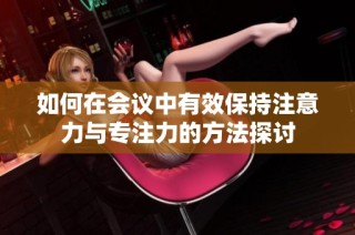 如何在会议中有效保持注意力与专注力的方法探讨