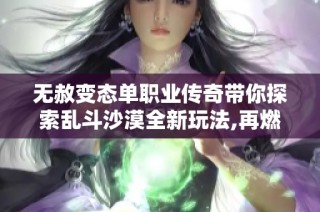 无赦变态单职业传奇带你探索乱斗沙漠全新玩法,再燃热血之战！