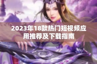 2023年18款热门短视频应用推荐及下载指南