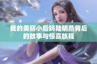 我的美丽小后妈陆明燕背后的故事与惊喜旅程