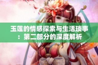 玉莲的情感探索与生活琐事：第二部分的深度解析