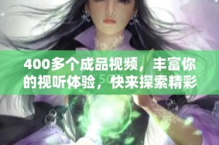 400多个成品视频，丰富你的视听体验，快来探索精彩内容！