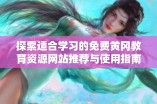 探索适合学习的免费黄冈教育资源网站推荐与使用指南