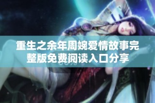重生之余年周婉爱情故事完整版免费阅读入口分享
