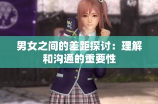 男女之间的差距探讨：理解和沟通的重要性