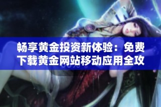 畅享黄金投资新体验：免费下载黄金网站移动应用全攻略