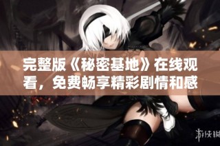 完整版《秘密基地》在线观看，免费畅享精彩剧情和感人故事