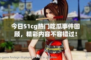 今日51cg热门吃瓜事件回顾，精彩内容不容错过！