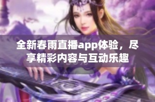 全新春雨直播app体验，尽享精彩内容与互动乐趣