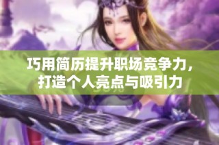 巧用简历提升职场竞争力，打造个人亮点与吸引力