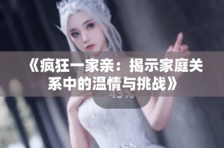 《疯狂一家亲：揭示家庭关系中的温情与挑战》