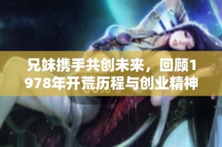 兄妹携手共创未来，回顾1978年开荒历程与创业精神