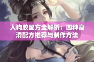 人狗胶配方全解析：四种高清配方推荐与制作方法