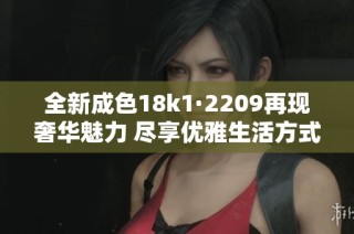全新成色18k1·2209再现奢华魅力 尽享优雅生活方式