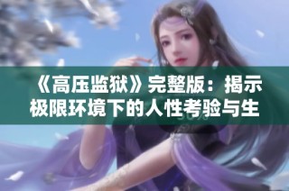 《高压监狱》完整版：揭示极限环境下的人性考验与生存斗争