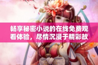 畅享秘密小说的在线免费观看体验，尽情沉浸于精彩故事中