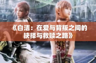 《白洁：在爱与背叛之间的抉择与救赎之路》