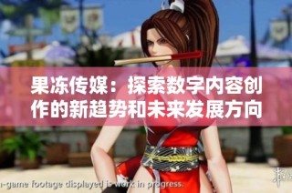果冻传媒：探索数字内容创作的新趋势和未来发展方向