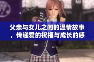 父亲与女儿之间的温情故事，传递爱的祝福与成长的感动