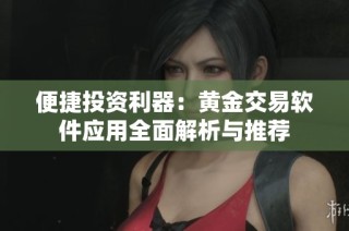 便捷投资利器：黄金交易软件应用全面解析与推荐