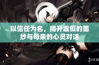 以信任为名，揭开虚假的面纱与母亲的心灵对话