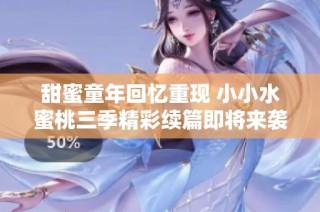 甜蜜童年回忆重现 小小水蜜桃三季精彩续篇即将来袭