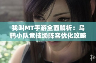 我叫MT手游全面解析：乌鸦小队竞技场阵容优化攻略分享
