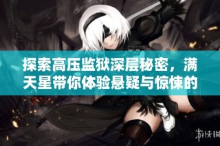 探索高压监狱深层秘密，满天星带你体验悬疑与惊悚的旅程
