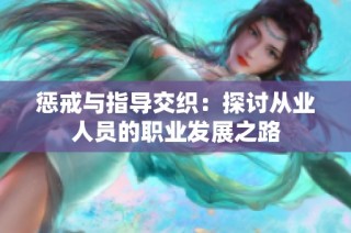 惩戒与指导交织：探讨从业人员的职业发展之路