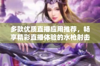 多款优质直播应用推荐，畅享精彩直播体验的水枪射击游戏合集