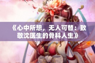 《心中所想，无人可替：致敬沈医生的骨科人生》