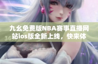 九幺免费版NBA赛事直播网站ios版全新上线，快来体验！