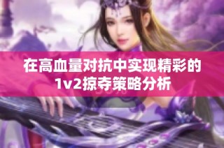 在高血量对抗中实现精彩的1v2掠夺策略分析